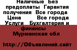 Наличные. Без предоплаты. Гарантия получения. Все города. › Цена ­ 15 - Все города Услуги » Бухгалтерия и финансы   . Мурманская обл.